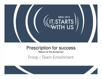 Prescription for success  Return of the Arrowmen  Troop / Team Enrichment  Return of the