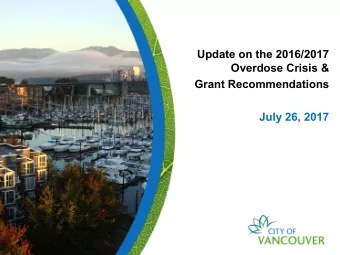 Update on the 2016/2017  Overdose Crisis &amp;  Grant Recommendations  July 26, 2017  Overview  1.