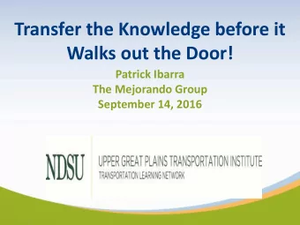Transfer the Knowledge before it  Walks out the Door!  Patrick Ibarra  The Mejorando Group