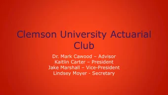 Clemson University Actuarial  Club Dr. Mark Cawood  Advisor Kaitlin Carter  President Jake