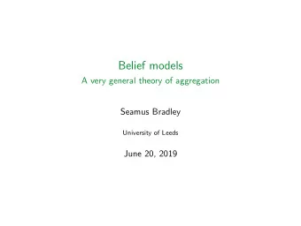 Belief models  A very general theory of aggregation  Seamus Bradley  University of Leeds  June 20,