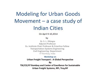 Modeling for Urban Goods Movement  a case study of  Indian Cities  On April 9-10,2014  by  Dr.