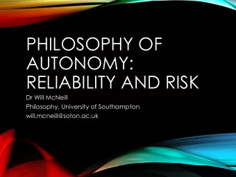 PHILOSOPHY OF  AUTONOMY:  RELIABILITY AND RISK  Dr Will McNeill  Philosophy, University of