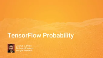 TensorFlow Probability  Joshua V. Dillon  Software Engineer  Google Research  What is TensorFlow