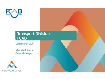 Transport Division  FCAB December 5 th 2016  Mauricio Ortiz Jara  General Manager  Agenda  Business