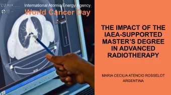 World Cancer Day  THE IMPACT OF THE  IAEA-SUPPORTED  MASTERS DEGREE  IN ADVANCED  RADIOTHERAPY