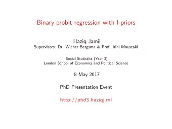 Binary probit regression with I-priors  Haziq Jamil  Supervisors: Dr. Wicher Bergsma &amp; Prof.