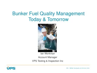 Bunker Fuel Quality Management  Today &amp; Tomorrow  Ian Workman  Account Manager  VPS Testing