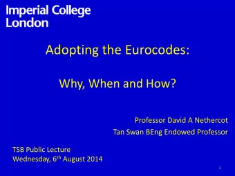 Adopting the Eurocodes:  Why, When and How?  Professor David A Nethercot  Tan Swan BEng Endowed