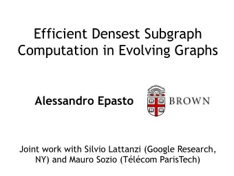 Efficient Densest Subgraph  Computation in Evolving Graphs Alessandro Epasto  Joint work with