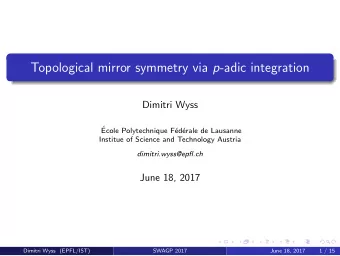 Topological mirror symmetry via p -adic integration  Dimitri Wyss    Ecole Polytechnique F