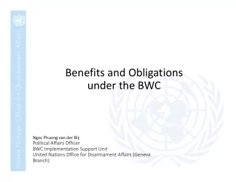 Benefits and Obligations  under the BWC  Ngoc Phuong van der Blij  Political Affairs Officer  BWC