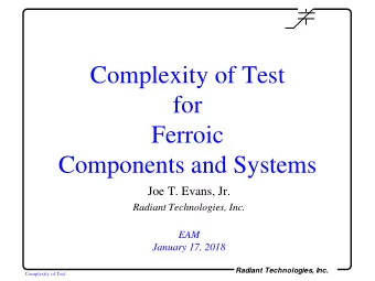 Complexity of Test  for  Ferroic  Components and Systems  Joe T. Evans, Jr.  Radiant Technologies,