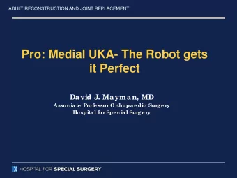 Pro: Medial UKA- The Robot gets  it Perfect  David J. Mayman, MD  Assoc iate  Pr  ofe ssor  Or
