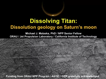Dissolving Titan:  Dissolution geology on Saturns moon  Michael J. Malaska, PhD / NPP Senior