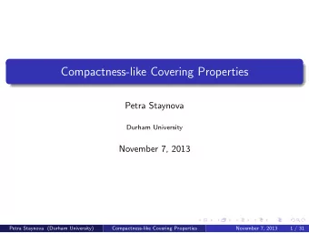 Compactness-like Covering Properties  Petra Staynova  Durham University  November 7, 2013  Petra