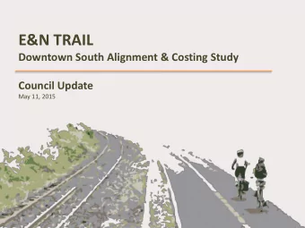 E&amp;N TRAIL  Downtown South Alignment &amp; Costing Study  Council Update  May 11, 2015  Context