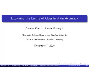 Exploring the Limits of Classification Accuracy Carolyn Kim 1 Lester Mackey 2 1 Computer Science