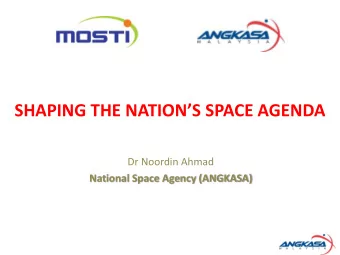 SHAPING THE NATIONS SPACE AGENDA  Dr Noordin Ahmad  National Space Agency (ANGKASA)  SPACE