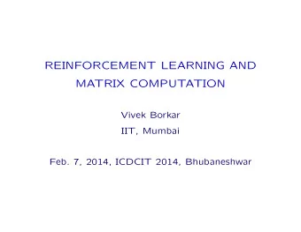 REINFORCEMENT LEARNING AND  MATRIX COMPUTATION  Vivek Borkar  IIT, Mumbai  Feb. 7, 2014, ICDCIT