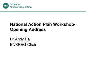 National Action Plan Workshop-  Opening Address  Dr Andy Hall  ENSREG Chair  Why this workshop?  A