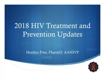2018 HIV Treatment and  Prevention Updates  Heather Free, PharmD, AAHIVP    Disclosure  Nothing
