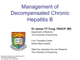 Management of  Decompensated Chronic  Hepatitis B  Dr James YY Fung, FRACP, MD  Department of