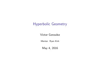 Hyperbolic Geometry  Victor Gonzalez  Mentor: Ryan Kirk  May 4, 2016  Hyperbolic Geometry  We are