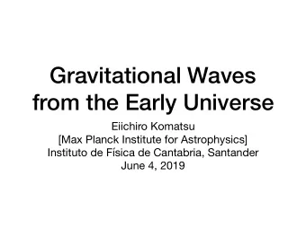 Gravitational Waves  from the Early Universe Eiichiro Komatsu [Max Planck Institute for