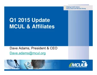 Q1 2015 Update  MCUL &amp; Affiliates  Dave Adams, President &amp; CEO  Dave.adams@mcul.org  1  Top