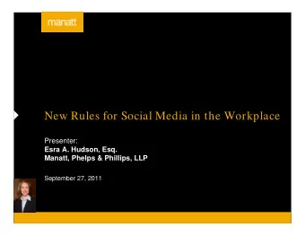 New Rules for Social Media in the Workplace  Presenter:  Esra A. Hudson, Esq.  Manatt, Phelps &amp;