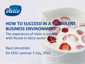 HOW TO SUCCEED IN A TURBULENT  BUSINESS ENVIRONMENT  The experience of Valio in trading  with
