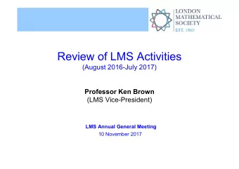 Review of LMS Activities  (August 2016-July 2017)  Professor Ken Brown  (LMS Vice-President)  LMS