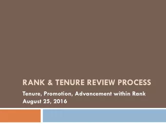 RANK &amp; TENURE REVIEW PROCESS  Tenure, Promotion, Advancement within Rank  August 25, 2016 The
