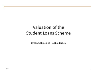 Student Loans Scheme  By Ian Collins and Robbie Batley  PwC  1  Agenda  1. The valuation  2.