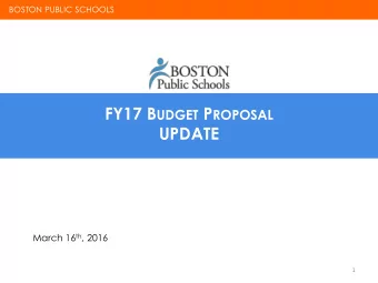 FY17 B UDGET P ROPOSAL UPDATE March 16 th , 2016  1 BOSTON PUBLIC SCHOOLS BOSTON PUBLIC SCHOOLS