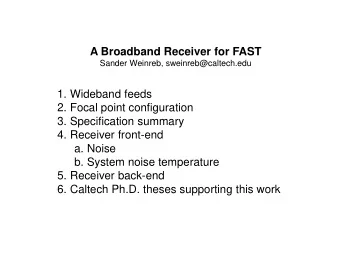 A Broadband Receiver for FAST  Sander Weinreb, sweinreb@caltech.edu  1. Wideband feeds  2. Focal