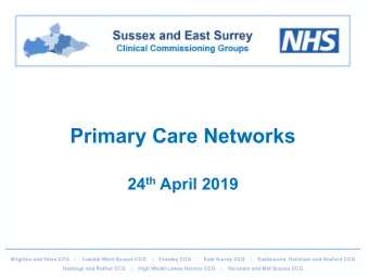 Primary Care Networks 24 th April 2019  Brighton and Hove CCG   |    Coastal West Sussex CCG   |