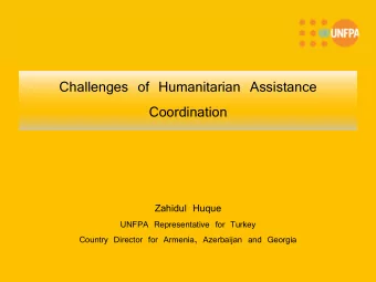 Challenges of Humanitarian Assistance  Coordination  Zahidul Huque  UNFPA Representative for Turkey