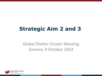 Strategic Aim 2 and 3  Global Shelter Cluster Meeting  Geneva, 9 October 2014 Global Shelter