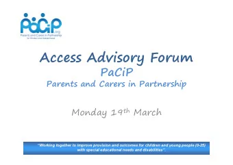 Access Advisory Forum  PaCiP  Parents and Carers in Partnership Monday 19 th March  Working