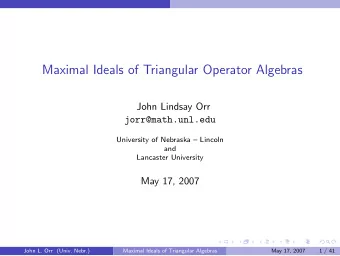 Maximal Ideals of Triangular Operator Algebras  John Lindsay Orr  jorr@math.unl.edu  University of
