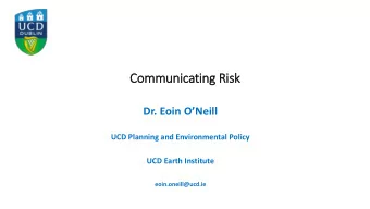 Communicating Ris  isk Dr. Eoin ONeill  UCD Planning and Environmental Policy  UCD Earth