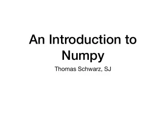 An Introduction to  Numpy  Thomas Schwarz, SJ  NumPy Fundamentals  Numpy is a module for faster