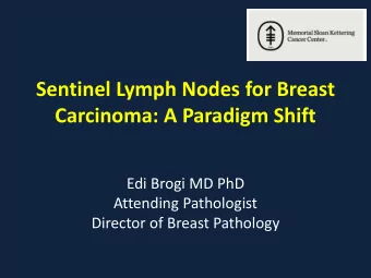 Sentinel Lymph Nodes for Breast Carcinoma: A Paradigm Shift  Edi Brogi MD PhD  Attending