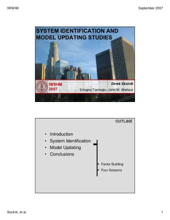SYSTEM IDENTIFICATION AND  MODEL UPDATING STUDIES  IWSHM  Derek Skolnik  2007  Ertugrul Taciroglu,