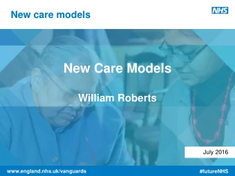 New Care Models  William Roberts  July 2016 Our values: clinical engagement, patient involvement,
