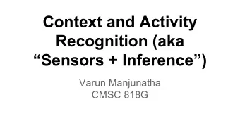 Context and Activity  Recognition (aka  Sensors + Inference)  Varun Manjunatha  CMSC 818G