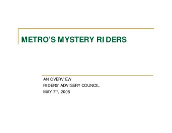 METROS MYSTERY RI DERS  AN OVERVIEW  RIDERS ADVISERY COUNCIL MAY 7 th , 2008  PURPOSE
