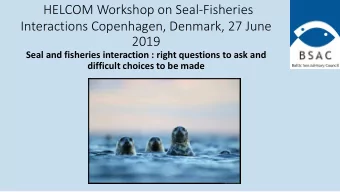 HELCOM Workshop on Seal-Fisheries  Interactions Copenhagen, Denmark, 27 June  2019  Seal and
